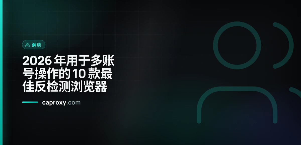 2026 年用于多账号操作的 10 款最佳反检测浏览器